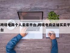 跨境电商个人卖家平台,跨境电商店铺买卖平台
