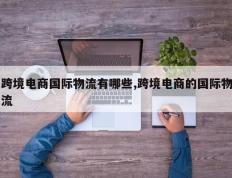 跨境电商国际物流有哪些,跨境电商的国际物流