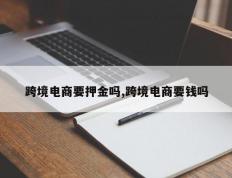 跨境电商要押金吗,跨境电商要钱吗