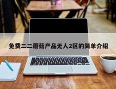 免费二二蘑菇产品无人2区的简单介绍