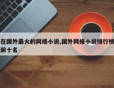 在国外最火的网络小说,国外网络小说排行榜前十名