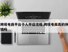 跨境电商平台个人开店流程,跨境电商真的挣钱吗