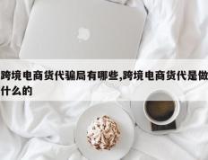 跨境电商货代骗局有哪些,跨境电商货代是做什么的