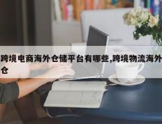 跨境电商海外仓储平台有哪些,跨境物流海外仓