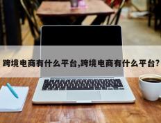 跨境电商有什么平台,跨境电商有什么平台?
