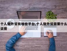 个人做外贸有哪些平台,个人做外贸需要什么资质
