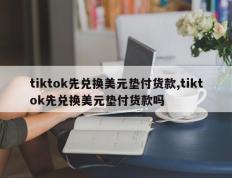 tiktok先兑换美元垫付货款,tiktok先兑换美元垫付货款吗