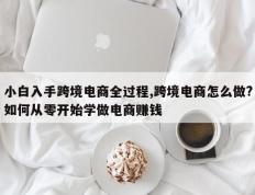 小白入手跨境电商全过程,跨境电商怎么做?如何从零开始学做电商赚钱