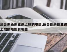适合创新创业课上放的电影,适合创新创业课上放的电影有哪些