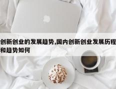 创新创业的发展趋势,国内创新创业发展历程和趋势如何