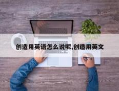 创造用英语怎么说呢,创造用英文