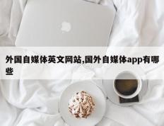 外国自媒体英文网站,国外自媒体app有哪些