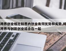 跨界创业相比较界内创业有何优势和劣势,将跨界与创新创业结合在一起