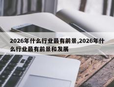 2026年什么行业最有前景,2026年什么行业最有前景和发展