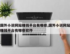 国外小说网站赚钱平台有哪些,国外小说网站赚钱平台有哪些软件