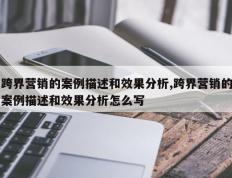 跨界营销的案例描述和效果分析,跨界营销的案例描述和效果分析怎么写