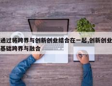 通过将跨界与创新创业结合在一起,创新创业基础跨界与融合