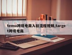 temu跨境电商入驻流程视频,target跨境电商