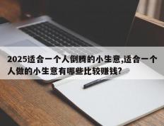 2025适合一个人倒腾的小生意,适合一个人做的小生意有哪些比较赚钱?
