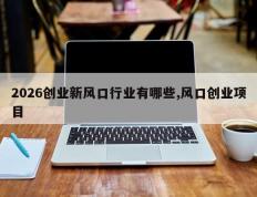 2026创业新风口行业有哪些,风口创业项目