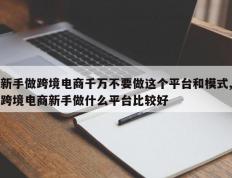新手做跨境电商千万不要做这个平台和模式,跨境电商新手做什么平台比较好