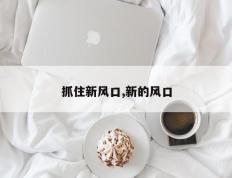 抓住新风口,新的风口
