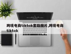 跨境电商tiktok套路图片,跨境电商 tiktok