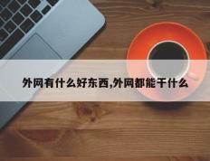 外网有什么好东西,外网都能干什么