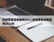 网络营销经典案例2023,网络营销经典案例2023年