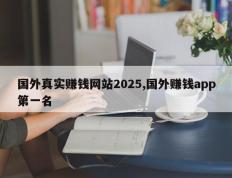 国外真实赚钱网站2025,国外赚钱app第一名