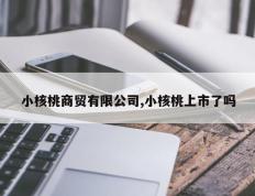 小核桃商贸有限公司,小核桃上市了吗