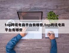 top跨境电商平台有哪些,top跨境电商平台有哪些