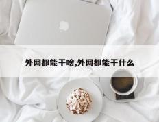 外网都能干啥,外网都能干什么