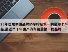 23年位居中国品牌轿车排名第一的是那个产品,最近二十年国产汽车销量第一的品牌