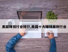 美国赚钱行业排行,美国十大赚钱暴利行业