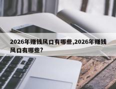 2026年赚钱风口有哪些,2026年赚钱风口有哪些?