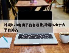 跨境b2b电商平台有哪些,跨境b2b十大平台排名