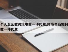 个人怎么做跨境电商一件代发,跨境电商如何做一件代发