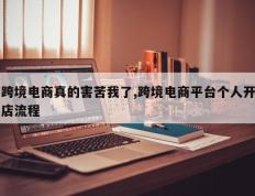 跨境电商真的害苦我了,跨境电商平台个人开店流程