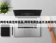 跨境电商怎样选品,跨境电商选品方法和技巧