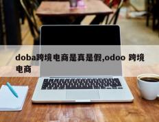 doba跨境电商是真是假,odoo 跨境电商