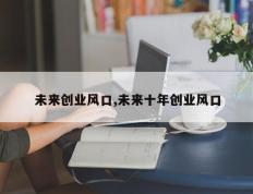 未来创业风口,未来十年创业风口