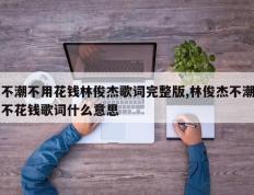 不潮不用花钱林俊杰歌词完整版,林俊杰不潮不花钱歌词什么意思