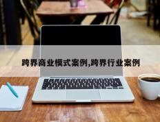 跨界商业模式案例,跨界行业案例