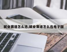 就业赛道怎么选,就业赛道怎么选电子版