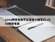 vova跨境电商平台是哪个国家的,viiva跨境电商