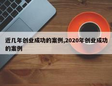 近几年创业成功的案例,2020年创业成功的案例