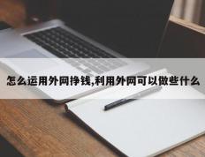 怎么运用外网挣钱,利用外网可以做些什么