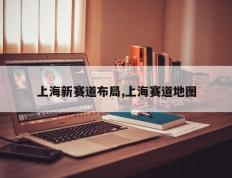 上海新赛道布局,上海赛道地图
