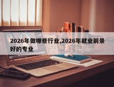 2026年做哪些行业,2026年就业前景好的专业